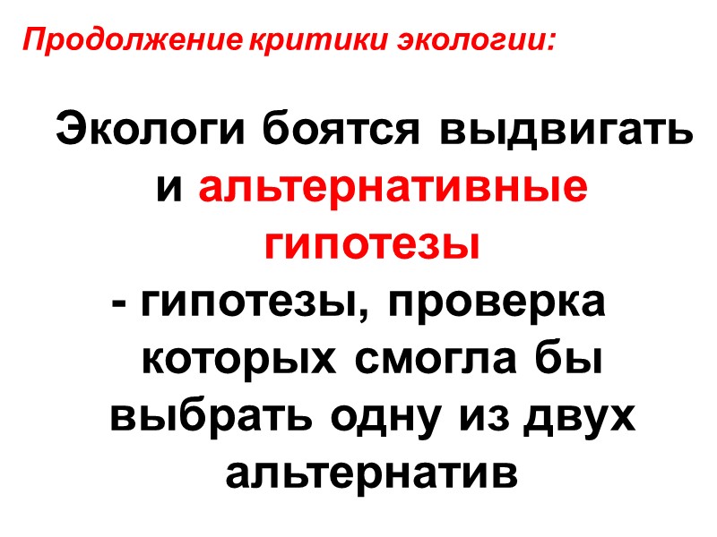 Экологи боятся выдвигать и альтернативные гипотезы  - гипотезы, проверка которых смогла бы выбрать